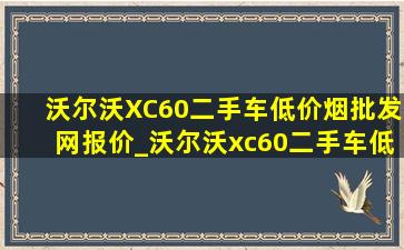 沃尔沃XC60二手车(低价烟批发网)报价_沃尔沃xc60二手车(低价烟批发网)报价58