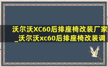 沃尔沃XC60后排座椅改装厂家_沃尔沃xc60后排座椅改装调节角度