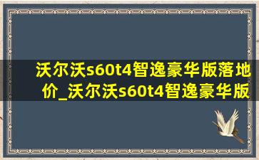 沃尔沃s60t4智逸豪华版落地价_沃尔沃s60t4智逸豪华版介绍