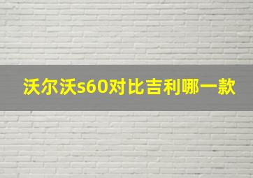 沃尔沃s60对比吉利哪一款