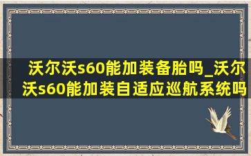 沃尔沃s60能加装备胎吗_沃尔沃s60能加装自适应巡航系统吗