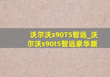 沃尔沃s90T5智远_沃尔沃s90t5智远豪华版