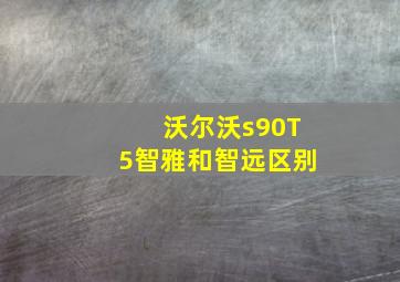 沃尔沃s90T5智雅和智远区别