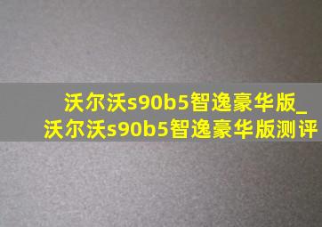 沃尔沃s90b5智逸豪华版_沃尔沃s90b5智逸豪华版测评