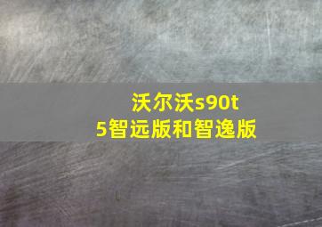 沃尔沃s90t5智远版和智逸版