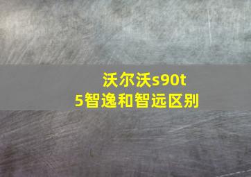 沃尔沃s90t5智逸和智远区别