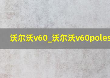 沃尔沃v60_沃尔沃v60polestar