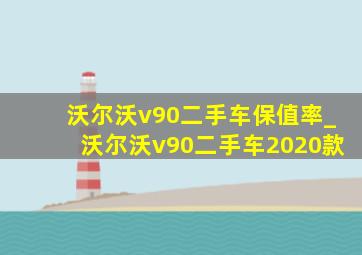 沃尔沃v90二手车保值率_沃尔沃v90二手车2020款