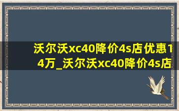 沃尔沃xc40降价4s店优惠14万_沃尔沃xc40降价4s店优惠价格