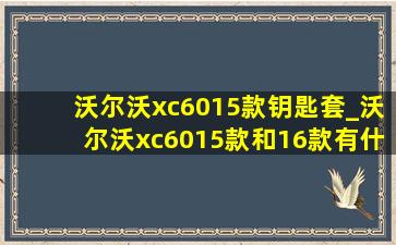 沃尔沃xc6015款钥匙套_沃尔沃xc6015款和16款有什么区别