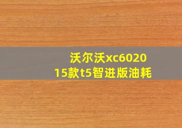 沃尔沃xc602015款t5智进版油耗