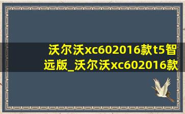 沃尔沃xc602016款t5智远版_沃尔沃xc602016款t5