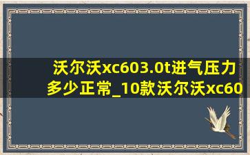 沃尔沃xc603.0t进气压力多少正常_10款沃尔沃xc603.0t发动机保养