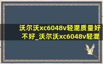 沃尔沃xc6048v轻混质量好不好_沃尔沃xc6048v轻混质量问题