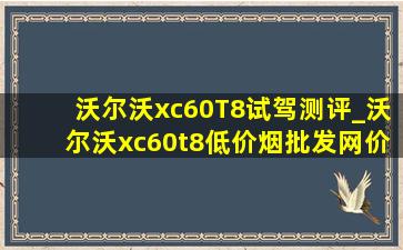 沃尔沃xc60T8试驾测评_沃尔沃xc60t8(低价烟批发网)价格