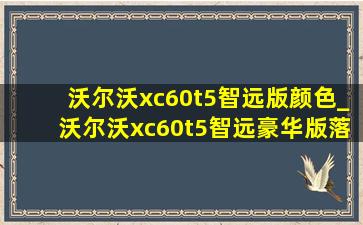 沃尔沃xc60t5智远版颜色_沃尔沃xc60t5智远豪华版落地价格