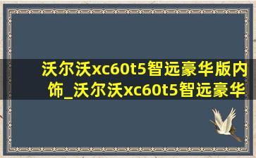 沃尔沃xc60t5智远豪华版内饰_沃尔沃xc60t5智远豪华版油箱多大