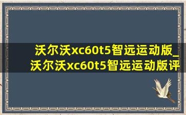 沃尔沃xc60t5智远运动版_沃尔沃xc60t5智远运动版评测