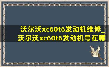 沃尔沃xc60t6发动机维修_沃尔沃xc60t6发动机号在哪个位置