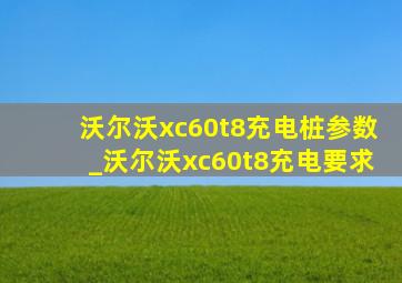 沃尔沃xc60t8充电桩参数_沃尔沃xc60t8充电要求