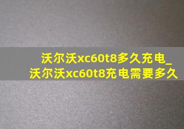 沃尔沃xc60t8多久充电_沃尔沃xc60t8充电需要多久