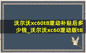 沃尔沃xc60t8混动补贴后多少钱_沃尔沃xc60混动版t8落地价