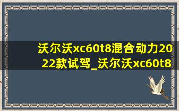 沃尔沃xc60t8混合动力2022款试驾_沃尔沃xc60t8混合动力2022款售价