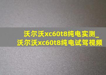 沃尔沃xc60t8纯电实测_沃尔沃xc60t8纯电试驾视频