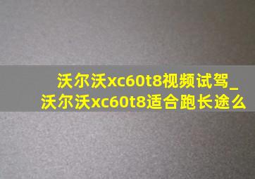 沃尔沃xc60t8视频试驾_沃尔沃xc60t8适合跑长途么