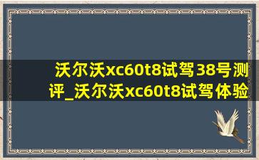 沃尔沃xc60t8试驾38号测评_沃尔沃xc60t8试驾体验