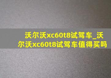 沃尔沃xc60t8试驾车_沃尔沃xc60t8试驾车值得买吗