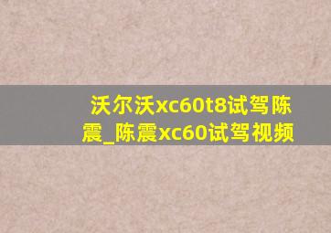 沃尔沃xc60t8试驾陈震_陈震xc60试驾视频