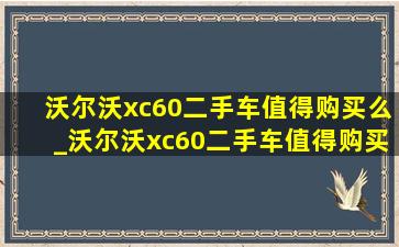 沃尔沃xc60二手车值得购买么_沃尔沃xc60二手车值得购买吗