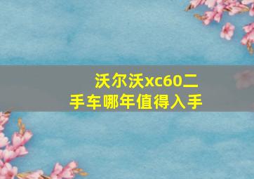 沃尔沃xc60二手车哪年值得入手