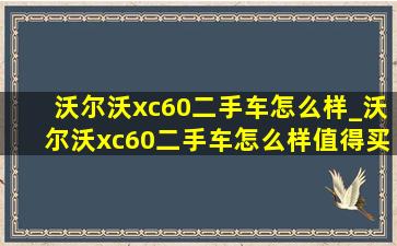 沃尔沃xc60二手车怎么样_沃尔沃xc60二手车怎么样值得买吗