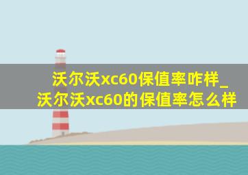 沃尔沃xc60保值率咋样_沃尔沃xc60的保值率怎么样