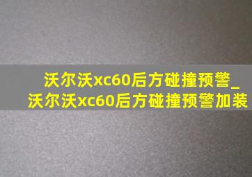 沃尔沃xc60后方碰撞预警_沃尔沃xc60后方碰撞预警加装