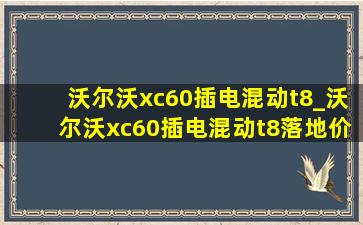 沃尔沃xc60插电混动t8_沃尔沃xc60插电混动t8落地价