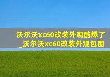 沃尔沃xc60改装外观酷爆了_沃尔沃xc60改装外观包围