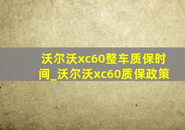 沃尔沃xc60整车质保时间_沃尔沃xc60质保政策