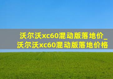 沃尔沃xc60混动版落地价_沃尔沃xc60混动版落地价格