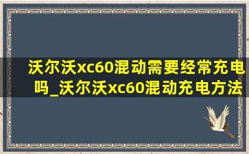 沃尔沃xc60混动需要经常充电吗_沃尔沃xc60混动充电方法