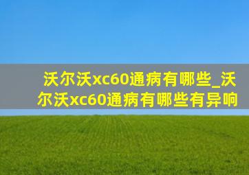 沃尔沃xc60通病有哪些_沃尔沃xc60通病有哪些有异响