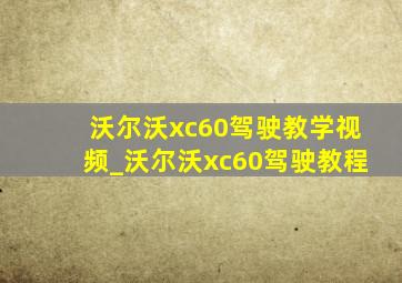 沃尔沃xc60驾驶教学视频_沃尔沃xc60驾驶教程