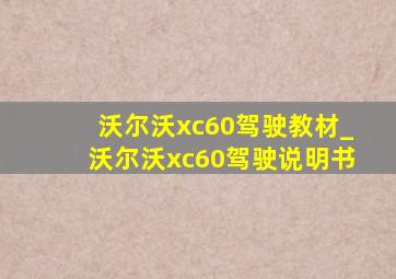 沃尔沃xc60驾驶教材_沃尔沃xc60驾驶说明书