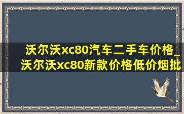 沃尔沃xc80汽车二手车价格_沃尔沃xc80新款价格(低价烟批发网)