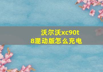 沃尔沃xc90t8混动版怎么充电