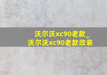 沃尔沃xc90老款_沃尔沃xc90老款改装