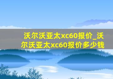 沃尔沃亚太xc60报价_沃尔沃亚太xc60报价多少钱