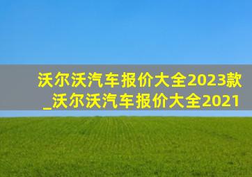 沃尔沃汽车报价大全2023款_沃尔沃汽车报价大全2021